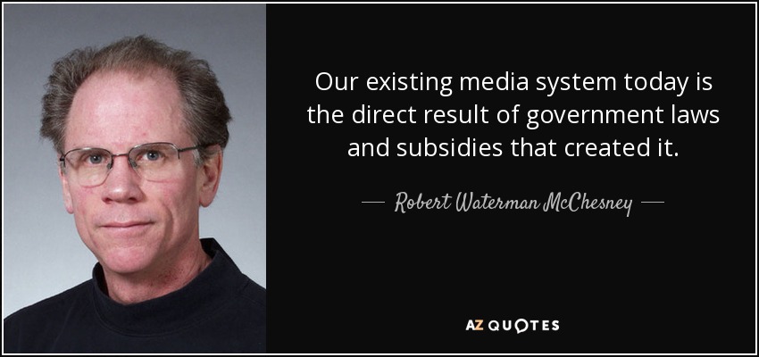 Our existing media system today is the direct result of government laws and subsidies that created it. - Robert Waterman McChesney