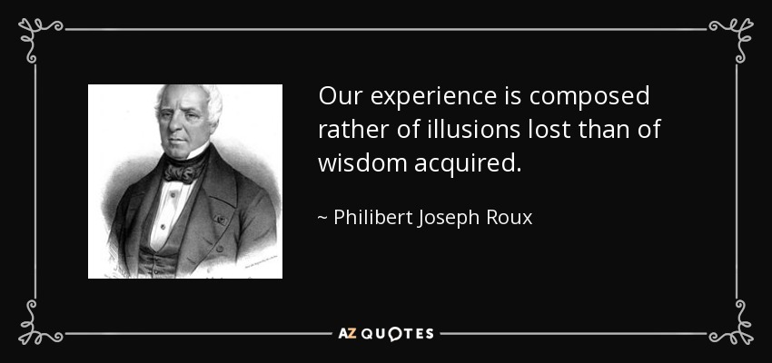 Our experience is composed rather of illusions lost than of wisdom acquired. - Philibert Joseph Roux