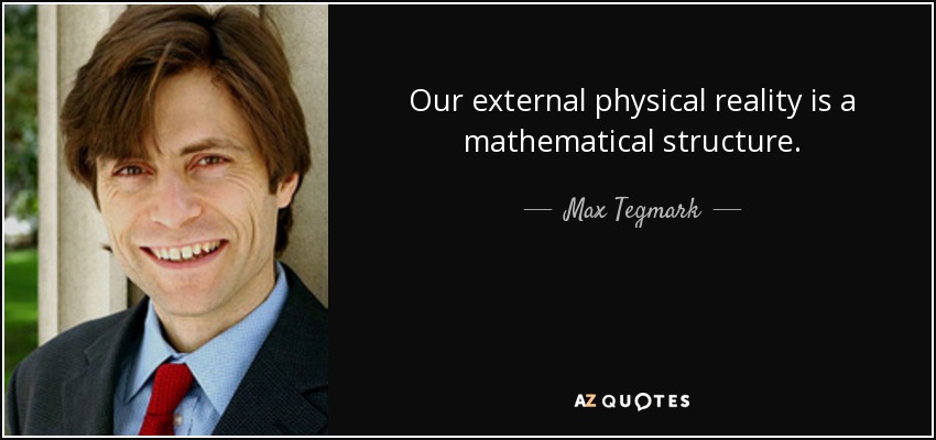 Our external physical reality is a mathematical structure. - Max Tegmark