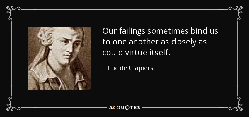 Our failings sometimes bind us to one another as closely as could virtue itself. - Luc de Clapiers