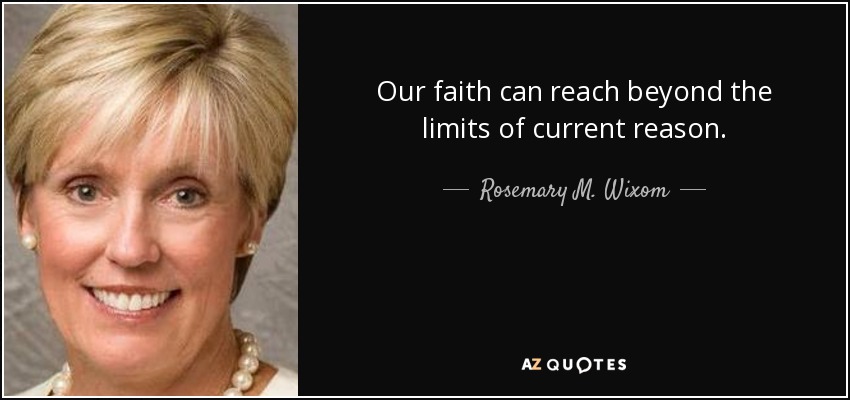 Our faith can reach beyond the limits of current reason. - Rosemary M. Wixom