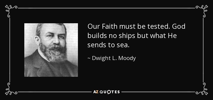 Our Faith must be tested. God builds no ships but what He sends to sea. - Dwight L. Moody