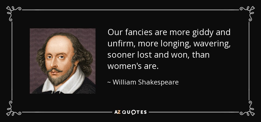 Our fancies are more giddy and unfirm, more longing, wavering, sooner lost and won, than women's are. - William Shakespeare