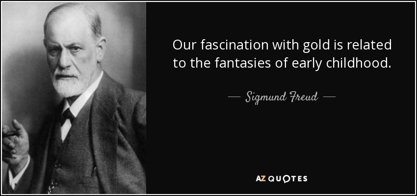 Our fascination with gold is related to the fantasies of early childhood. - Sigmund Freud