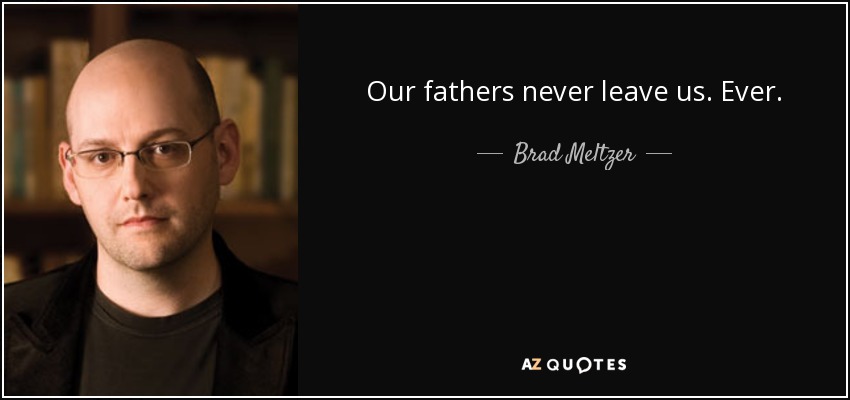 Our fathers never leave us. Ever. - Brad Meltzer
