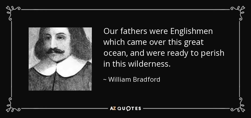 Our fathers were Englishmen which came over this great ocean, and were ready to perish in this wilderness. - William Bradford