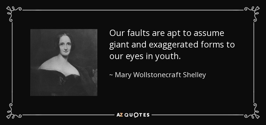 Our faults are apt to assume giant and exaggerated forms to our eyes in youth. - Mary Wollstonecraft Shelley