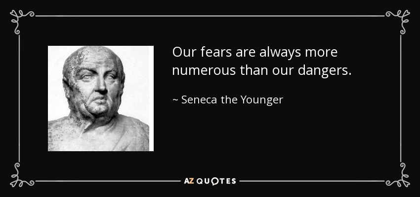 Our fears are always more numerous than our dangers. - Seneca the Younger