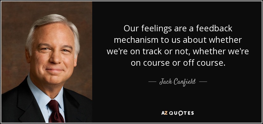 Our feelings are a feedback mechanism to us about whether we're on track or not, whether we're on course or off course. - Jack Canfield