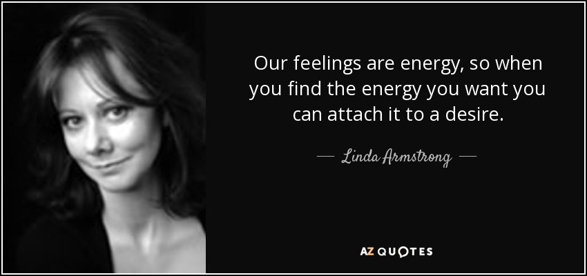 Our feelings are energy, so when you find the energy you want you can attach it to a desire. - Linda Armstrong