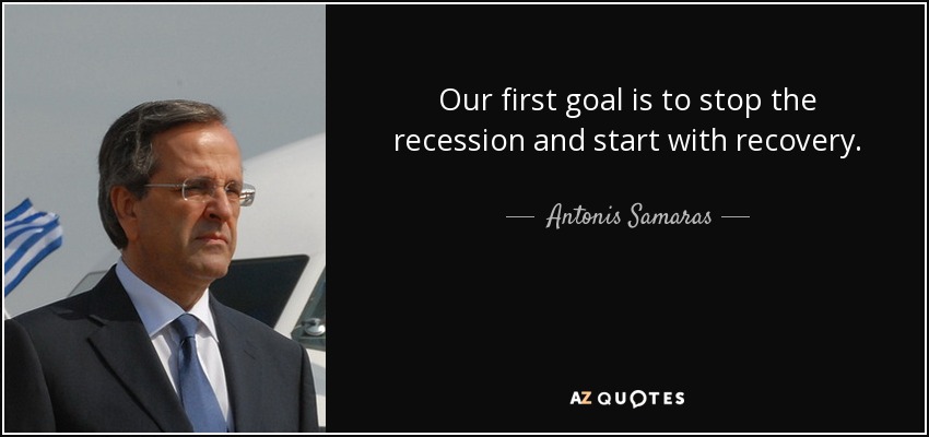 Our first goal is to stop the recession and start with recovery. - Antonis Samaras