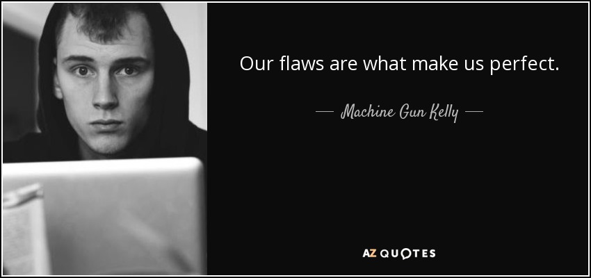 Our flaws are what make us perfect. - Machine Gun Kelly