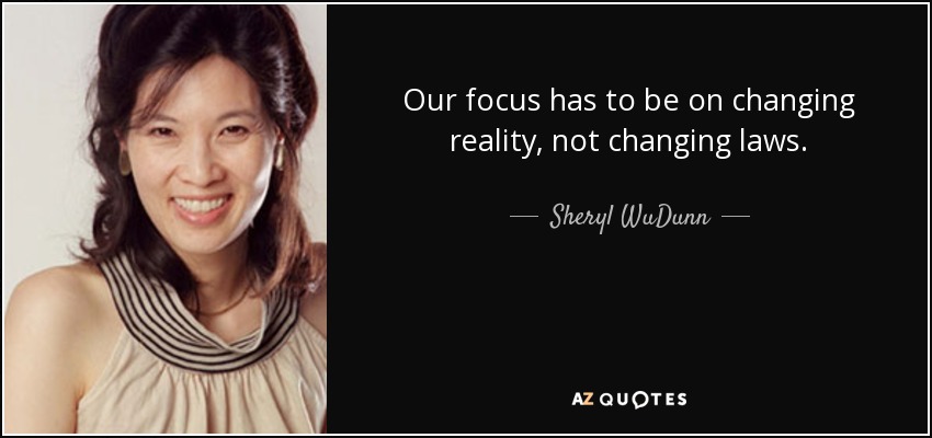 Our focus has to be on changing reality, not changing laws. - Sheryl WuDunn