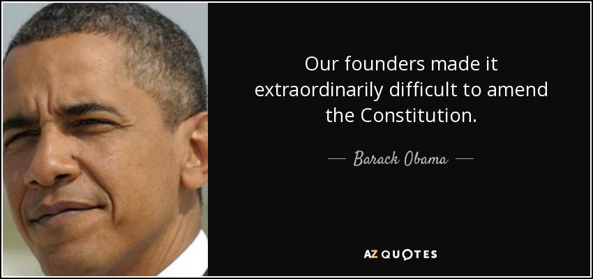Our founders made it extraordinarily difficult to amend the Constitution. - Barack Obama