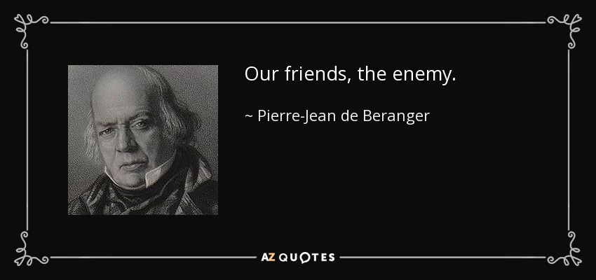 Our friends, the enemy. - Pierre-Jean de Beranger