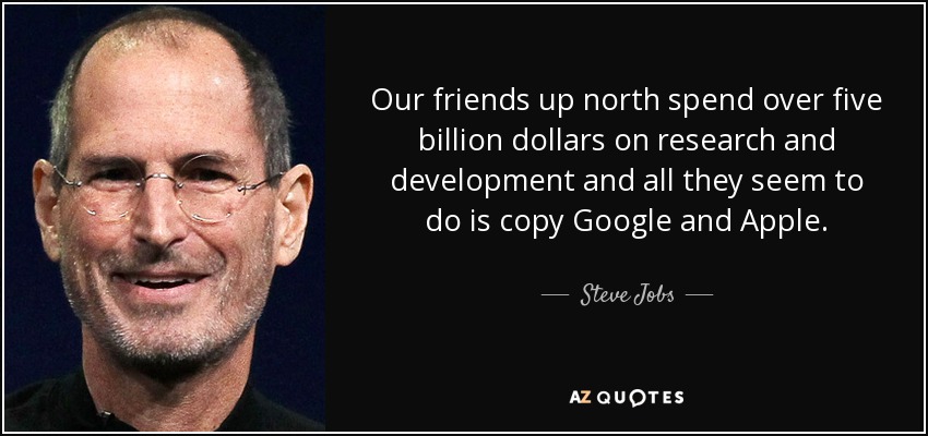 Our friends up north spend over five billion dollars on research and development and all they seem to do is copy Google and Apple. - Steve Jobs