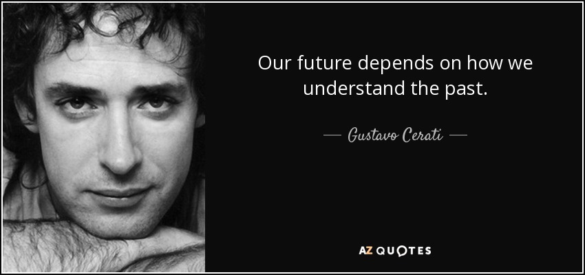 Our future depends on how we understand the past. - Gustavo Cerati