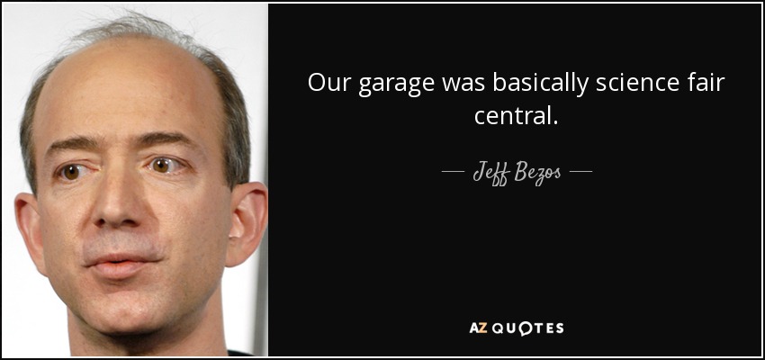 Our garage was basically science fair central. - Jeff Bezos