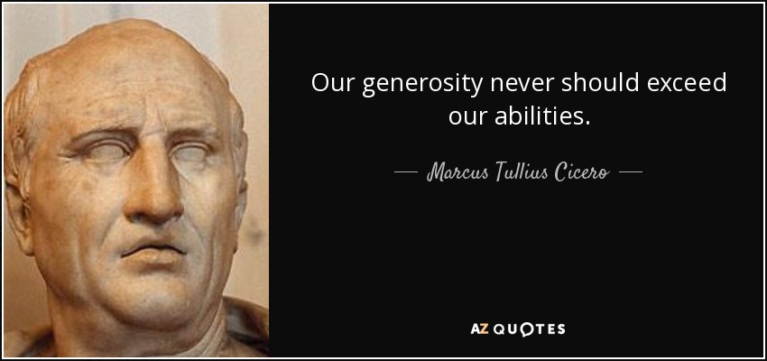 Our generosity never should exceed our abilities. - Marcus Tullius Cicero
