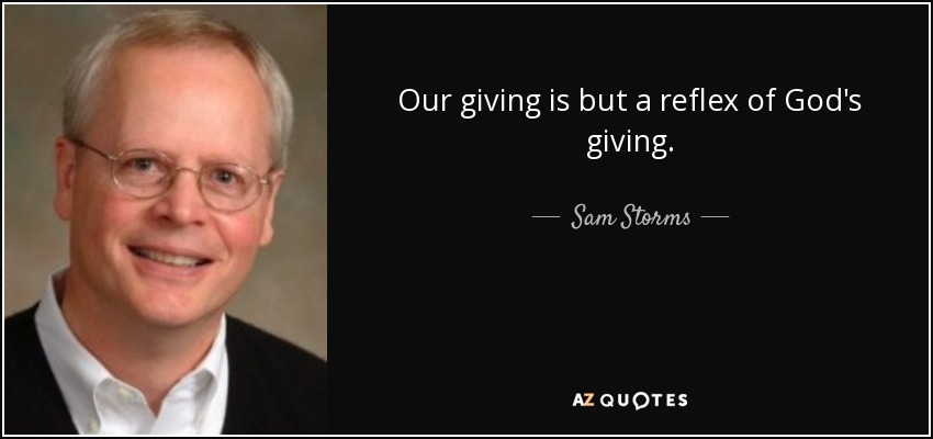Our giving is but a reflex of God's giving. - Sam Storms