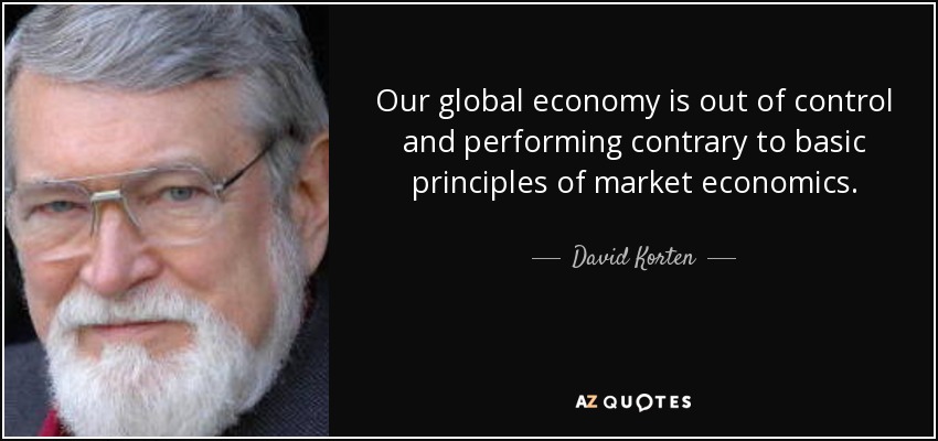 Our global economy is out of control and performing contrary to basic principles of market economics. - David Korten