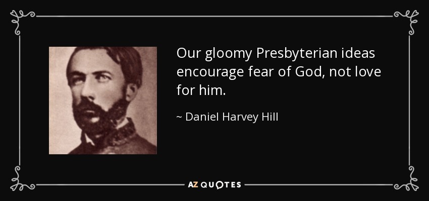 Our gloomy Presbyterian ideas encourage fear of God, not love for him. - Daniel Harvey Hill