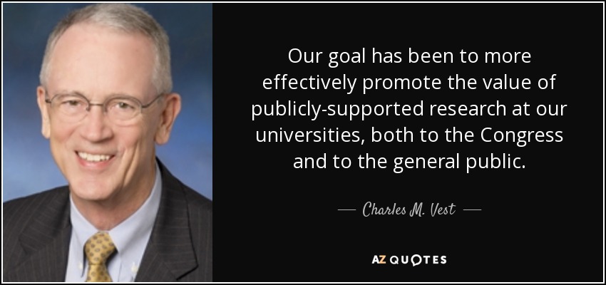 Our goal has been to more effectively promote the value of publicly-supported research at our universities, both to the Congress and to the general public. - Charles M. Vest