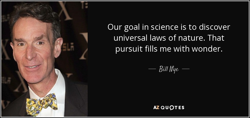 Our goal in science is to discover universal laws of nature. That pursuit fills me with wonder. - Bill Nye