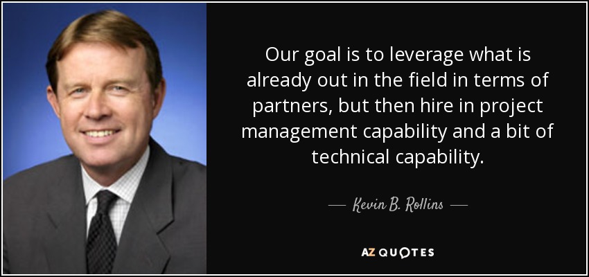Our goal is to leverage what is already out in the field in terms of partners, but then hire in project management capability and a bit of technical capability. - Kevin B. Rollins