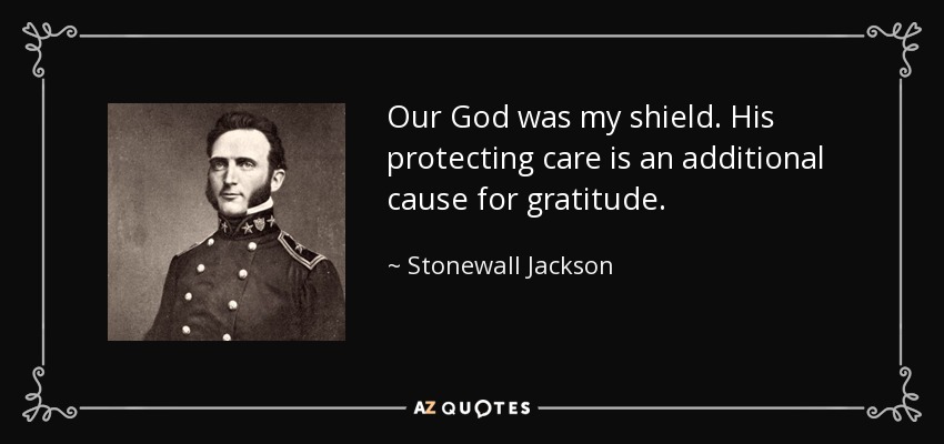 Our God was my shield. His protecting care is an additional cause for gratitude. - Stonewall Jackson