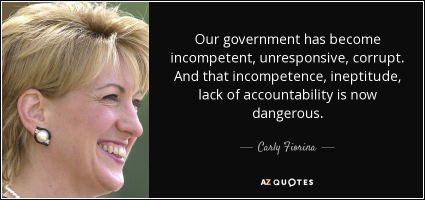 Our government has become incompetent, unresponsive, corrupt. And that incompetence, ineptitude, lack of accountability is now dangerous. - Carly Fiorina