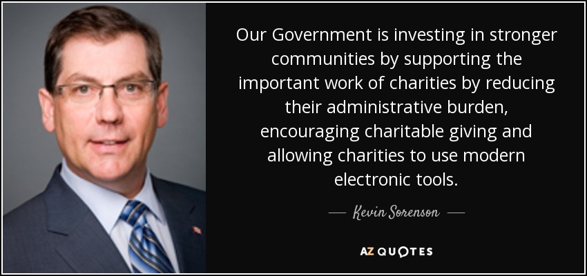 Our Government is investing in stronger communities by supporting the important work of charities by reducing their administrative burden, encouraging charitable giving and allowing charities to use modern electronic tools. - Kevin Sorenson