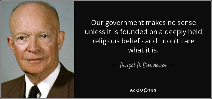 Our government makes no sense unless it is founded on a deeply held religious belief - and I don't care what it is. - Dwight D. Eisenhower