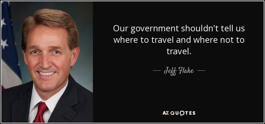 Our government shouldn't tell us where to travel and where not to travel. - Jeff Flake