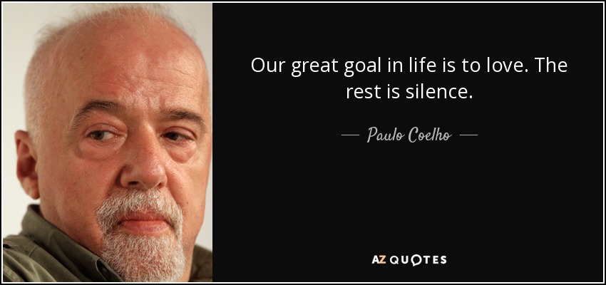 Our great goal in life is to love. The rest is silence. - Paulo Coelho