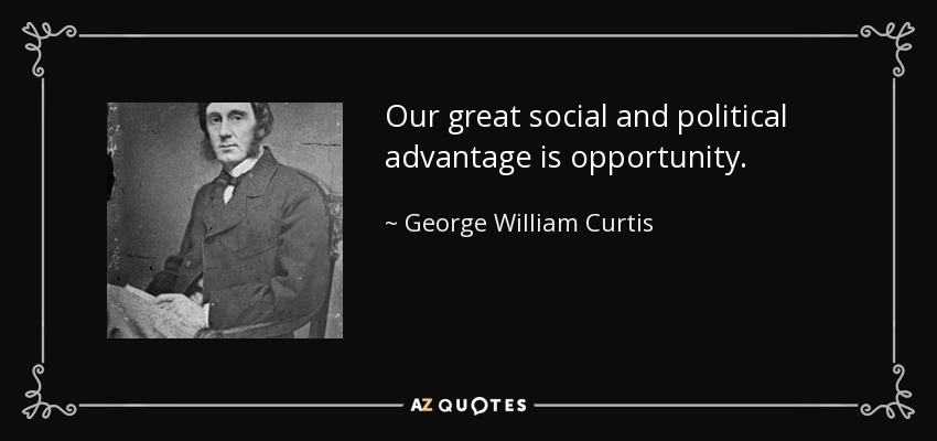 Our great social and political advantage is opportunity. - George William Curtis