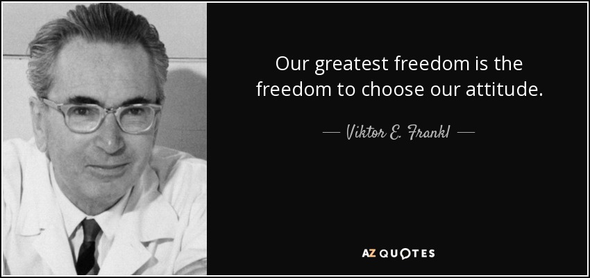 Our greatest freedom is the freedom to choose our attitude. - Viktor E. Frankl