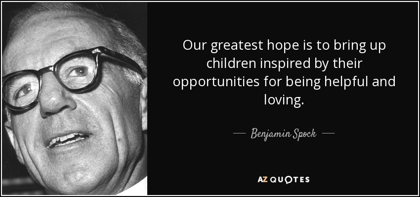 Our greatest hope is to bring up children inspired by their opportunities for being helpful and loving. - Benjamin Spock