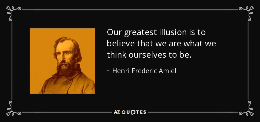 Our greatest illusion is to believe that we are what we think ourselves to be. - Henri Frederic Amiel