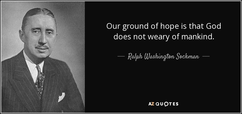 Our ground of hope is that God does not weary of mankind. - Ralph Washington Sockman