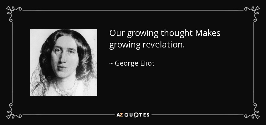 Our growing thought Makes growing revelation. - George Eliot