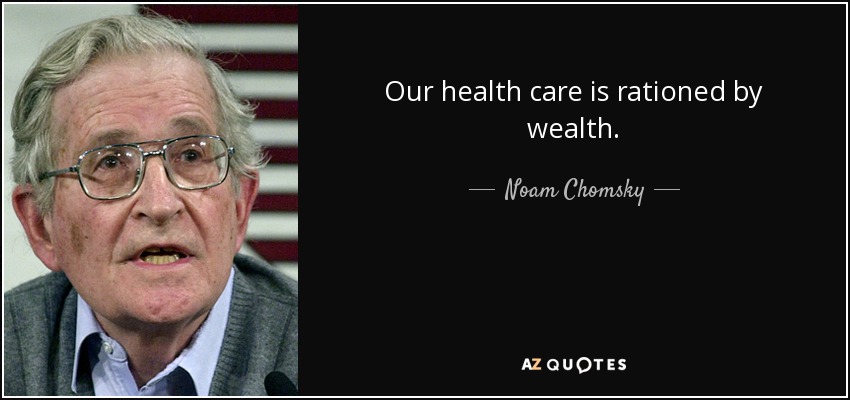 Our health care is rationed by wealth. - Noam Chomsky