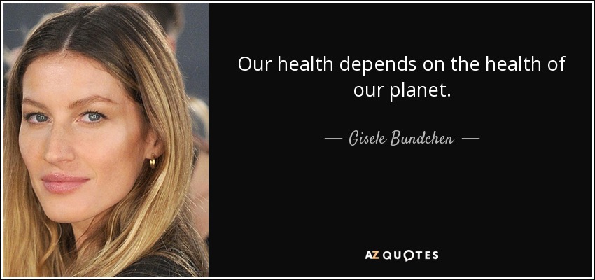 Our health depends on the health of our planet. - Gisele Bundchen
