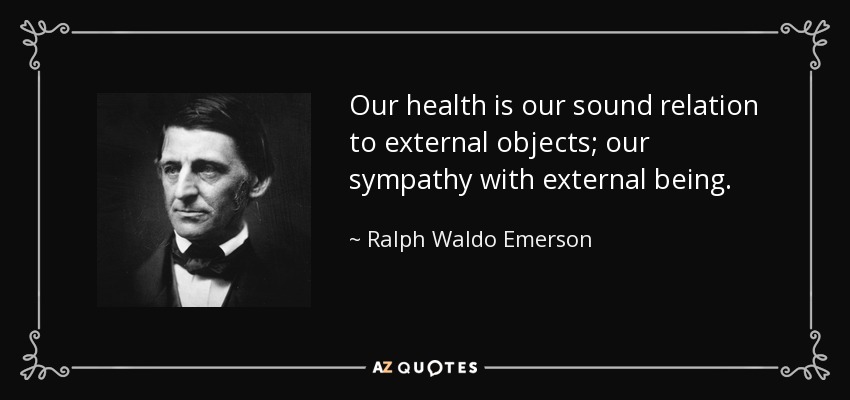 Our health is our sound relation to external objects; our sympathy with external being. - Ralph Waldo Emerson