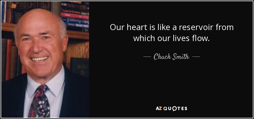 Our heart is like a reservoir from which our lives flow. - Chuck Smith