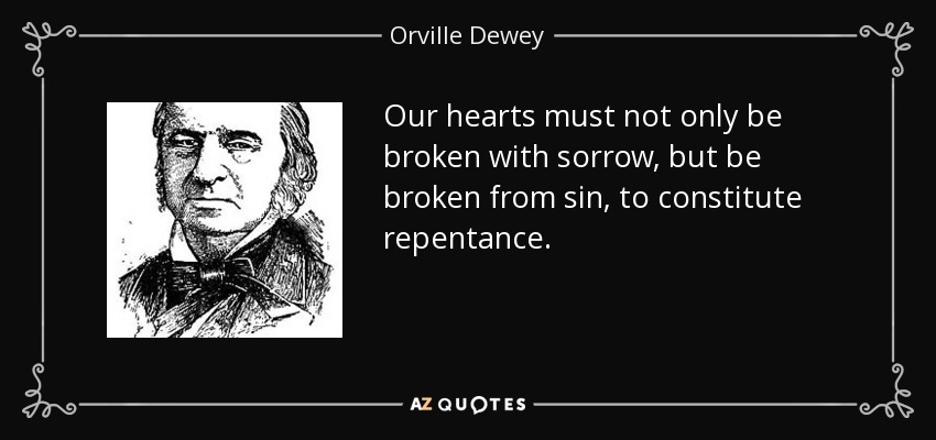 Our hearts must not only be broken with sorrow, but be broken from sin, to constitute repentance. - Orville Dewey