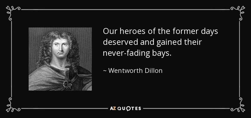 Our heroes of the former days deserved and gained their never-fading bays. - Wentworth Dillon, 4th Earl of Roscommon