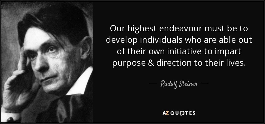 Our highest endeavour must be to develop individuals who are able out of their own initiative to impart purpose & direction to their lives. - Rudolf Steiner