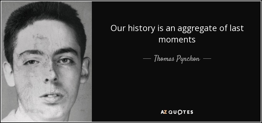 Our history is an aggregate of last moments - Thomas Pynchon