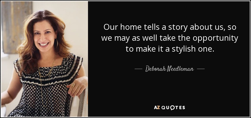 Our home tells a story about us, so we may as well take the opportunity to make it a stylish one. - Deborah Needleman